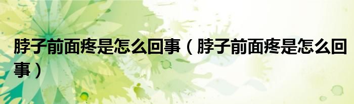 脖子前面疼是怎么回事（脖子前面疼是怎么回事）