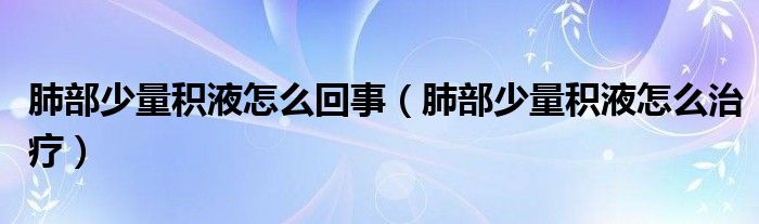 肺部少量積液怎么回事（肺部少量積液怎么治療）