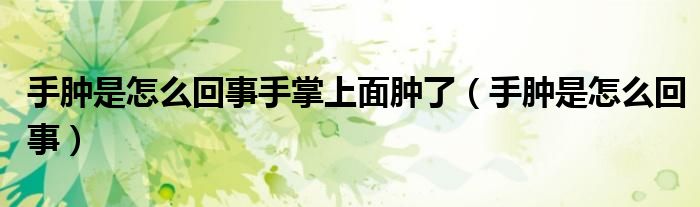 手腫是怎么回事手掌上面腫了（手腫是怎么回事）