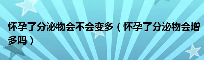 懷孕了分泌物會不會變多（懷孕了分泌物會增多嗎）