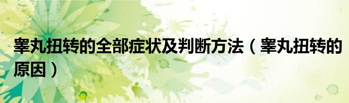 睪丸扭轉(zhuǎn)的全部癥狀及判斷方法(睪丸扭轉(zhuǎn)的原因)