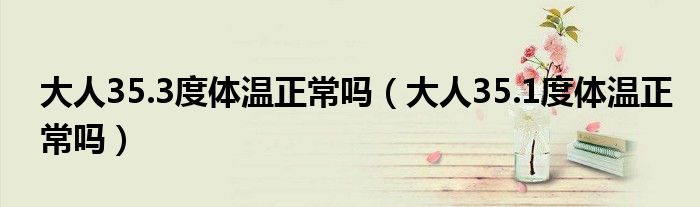大人35.3度體溫正常嗎（大人35.1度體溫正常嗎）