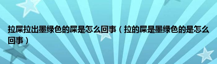 拉屎拉出墨綠色的屎是怎么回事（拉的屎是墨綠色的是怎么回事）