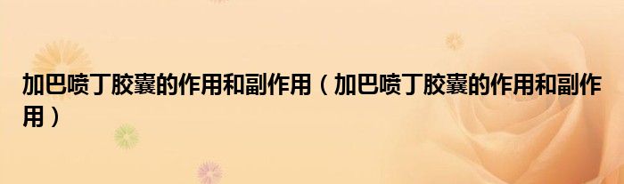 加巴噴丁膠囊的作用和副作用（加巴噴丁膠囊的作用和副作用）