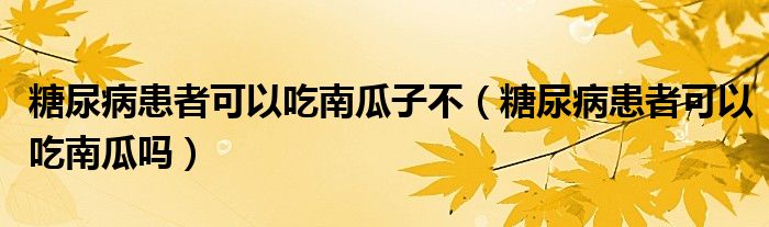 糖尿病患者可以吃南瓜子不（糖尿病患者可以吃南瓜嗎）