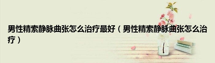 男性精索靜脈曲張?jiān)趺粗委熥詈茫行跃黛o脈曲張?jiān)趺粗委煟? target= 男性精索靜脈曲張?jiān)趺粗委熥詈茫行跃黛o脈曲張?jiān)趺粗委煟?class='thumb lazy' /></a>
<header>
<h2><a href=