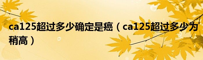 ca125超過(guò)多少確定是癌（ca125超過(guò)多少為稍高）