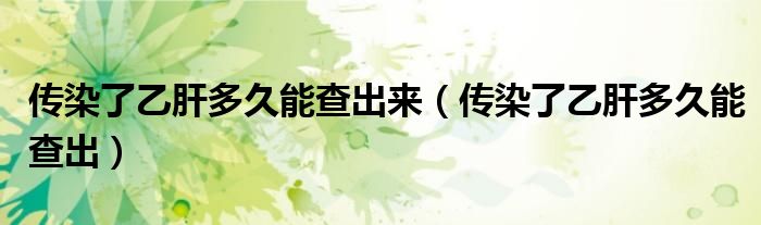 傳染了乙肝多久能查出來(lái)（傳染了乙肝多久能查出）