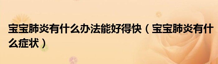 寶寶肺炎有什么辦法能好得快（寶寶肺炎有什么癥狀）