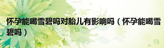 懷孕能喝雪碧嗎對(duì)胎兒有影響嗎（懷孕能喝雪碧嗎）