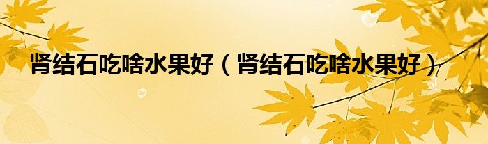 腎結(jié)石吃啥水果好（腎結(jié)石吃啥水果好）