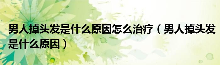 男人掉頭發(fā)是什么原因怎么治療（男人掉頭發(fā)是什么原因）