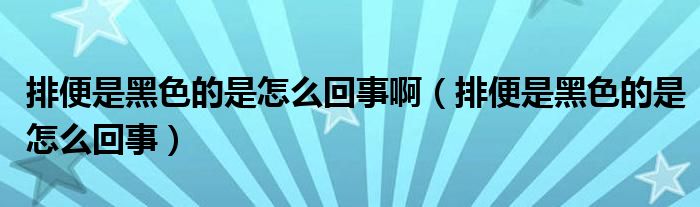 排便是黑色的是怎么回事?。ㄅ疟闶呛谏氖窃趺椿厥拢?class='thumb lazy' /></a>
		    <header>
		<h2><a  href=