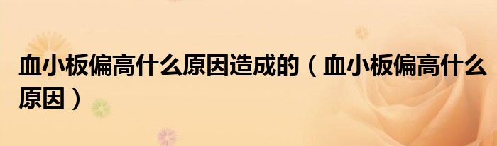 血小板偏高什么原因造成的（血小板偏高什么原因）