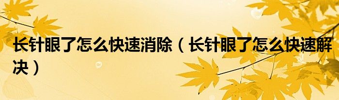 長針眼了怎么快速消除(長針眼了怎么快速解決)