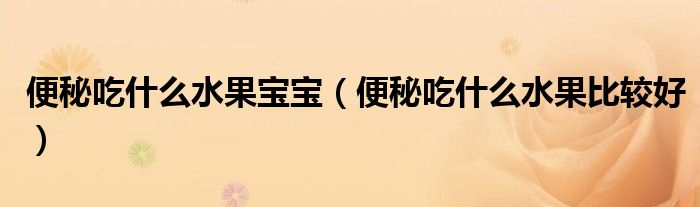便秘吃什么水果寶寶（便秘吃什么水果比較好）