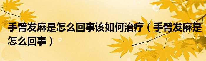 手臂發(fā)麻是怎么回事該如何治療（手臂發(fā)麻是怎么回事）