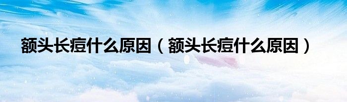 額頭長(zhǎng)痘什么原因（額頭長(zhǎng)痘什么原因）