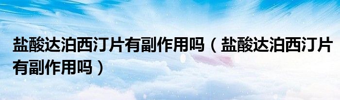 鹽酸達泊西汀片有副作用嗎（鹽酸達泊西汀片有副作用嗎）