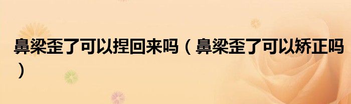鼻梁歪了可以捏回來(lái)嗎（鼻梁歪了可以矯正嗎）