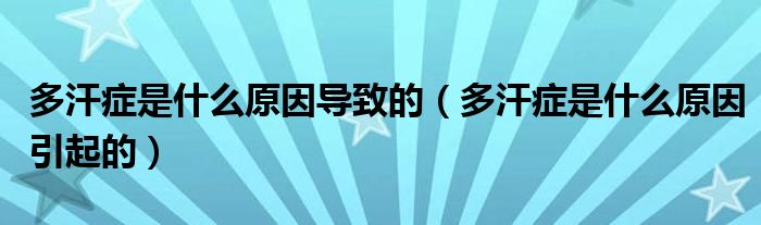 多汗癥是什么原因導致的（多汗癥是什么原因引起的）