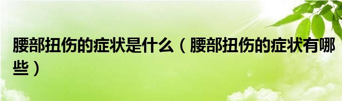 腰部扭傷的癥狀是什么（腰部扭傷的癥狀有哪些）