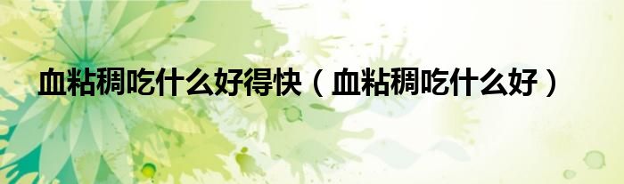 血粘稠吃什么好得快(血粘稠吃什么好)
