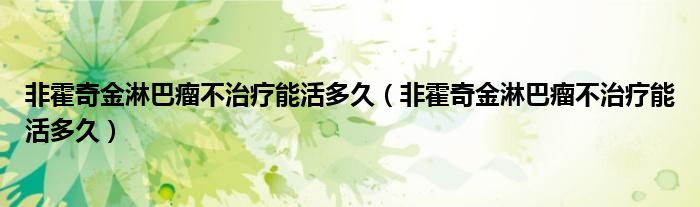 非霍奇金淋巴瘤不治療能活多久（非霍奇金淋巴瘤不治療能活多久）