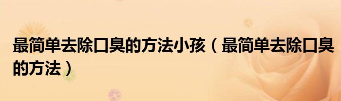 最簡單去除口臭的方法小孩（最簡單去除口臭的方法）