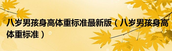 八歲男孩身高體重標(biāo)準(zhǔn)最新版（八歲男孩身高體重標(biāo)準(zhǔn)）