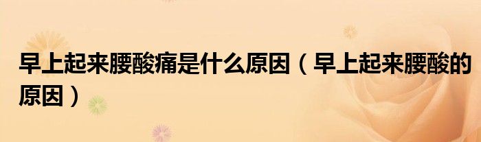 早上起來腰酸痛是什么原因(早上起來腰酸的原因)