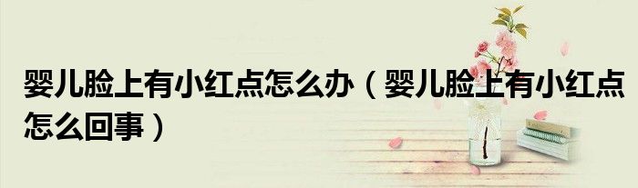 嬰兒臉上有小紅點怎么辦（嬰兒臉上有小紅點怎么回事）