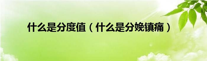 什么是分度值（什么是分娩鎮(zhèn)痛）