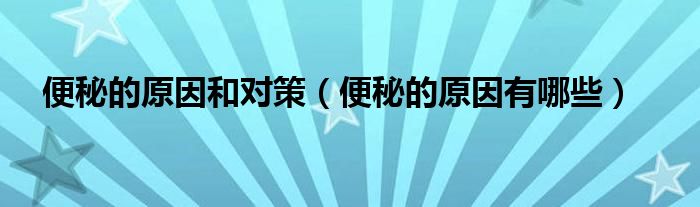 便秘的原因和對策(便秘的原因有哪些)
