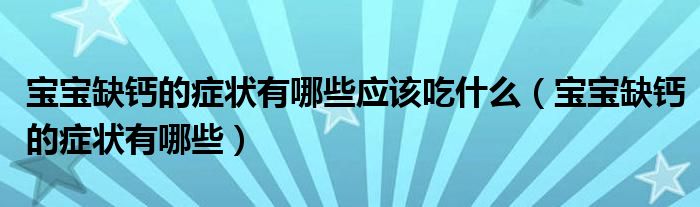 寶寶缺鈣的癥狀有哪些應(yīng)該吃什么（寶寶缺鈣的癥狀有哪些）