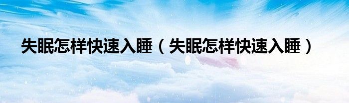 失眠怎樣快速入睡（失眠怎樣快速入睡）