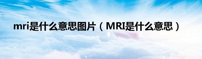 mri是什么意思圖片（MRI是什么意思）