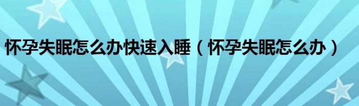 懷孕失眠怎么辦快速入睡（懷孕失眠怎么辦）