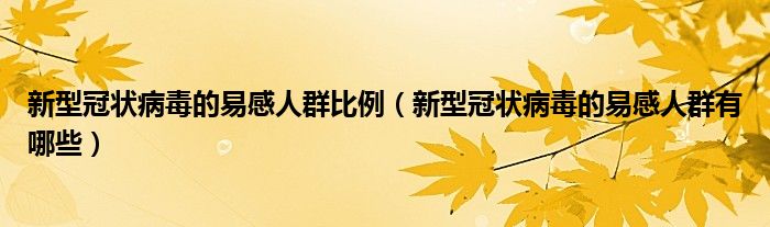 新型冠狀病毒的易感人群比例（新型冠狀病毒的易感人群有哪些）