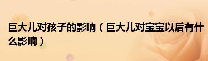 巨大兒對(duì)孩子的影響（巨大兒對(duì)寶寶以后有什么影響）