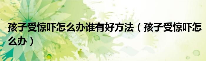 孩子受驚嚇怎么辦誰(shuí)有好方法（孩子受驚嚇怎么辦）