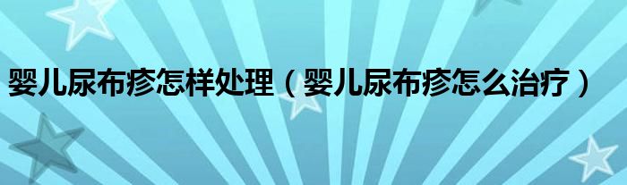 嬰兒尿布疹怎樣處理（嬰兒尿布疹怎么治療）