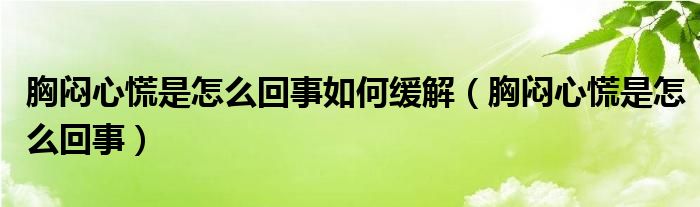 胸悶心慌是怎么回事如何緩解（胸悶心慌是怎么回事）