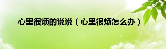 心里很煩的說(shuō)說(shuō)（心里很煩怎么辦）