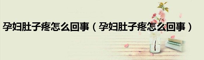 孕婦肚子疼怎么回事（孕婦肚子疼怎么回事）