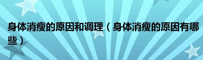 身體消瘦的原因和調(diào)理（身體消瘦的原因有哪些）