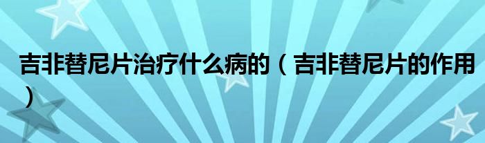 吉非替尼片治療什么病的(吉非替尼片的作用)