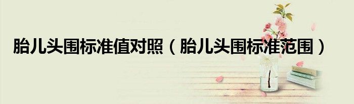 胎兒頭圍標(biāo)準(zhǔn)值對照（胎兒頭圍標(biāo)準(zhǔn)范圍）