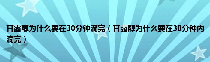 甘露醇為什么要在30分鐘滴完（甘露醇為什么要在30分鐘內(nèi)滴完）