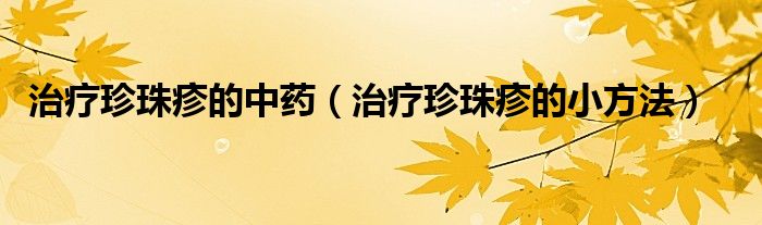 治療珍珠疹的中藥（治療珍珠疹的小方法）
